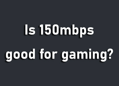 Is 150mbps good for gaming?